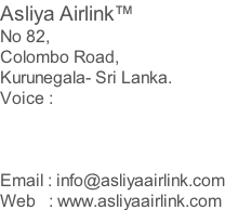 Asliya Airlink™ No 82, Colombo Road, Kurunegala- Sri Lanka. Voice :     Email : info@asliyaairlink.com Web   : www.asliyaairlink.com